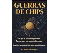 Guerras de Chips: Por qué el mundo depende de Taiwán para los semiconductores. Geopolítica, tecnología y la frágil cadena de suministro global