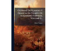 Guerras De Flandes Y Francia En Tiempo De Alejandro Farnese, Volume 2...