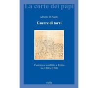 Guerre di torri. Violenza e conflitto a Roma tra 1200 e 1500