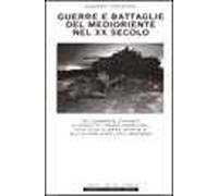Guerre e battaglie del Medioriente nel XX secolo. Da Lawrence d'Arabia alla creazione dello stato di Israele, dalla guerra del Kippur alla guerra del Golfo