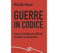 Guerre in codice. Come le intelligenze artificiali resettano la democrazia