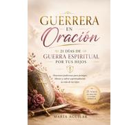 Guerrera en Oración: 21 Días de Guerra Espiritual por tus Hijos: Oraciones poderosas para proteger, liberar y cubrir espiritualmente la vida de tus hijos