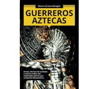 Guerreros aztecas: Armas, técnicas de combate e historia militar del implacable ejército que conquistó Mesoamérica (Colección ABG-Historia) (Spanish Edition)