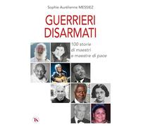 Guerrieri disarmati. 100 storie di maestri e maestre di pace