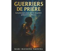 Guerriers de prière: Les principes pour une vie de prière puissante et efficace