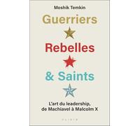 Guerriers, rebelles et saints: L'art du leadership, de Machiavel à Malcolm X