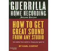 Guerrilla Home Recording: How to Get Great Sound from Any Studio (No Matter