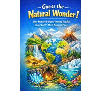 Guess the Natural Wonder: One Hundred Brain-Teasing Riddles About Earth’s Most Amazing Places