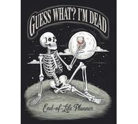 Guess What? I’m Dead - A Funny End-of-Life Planner: A Simple After-Death Organizer with My Final Wishes & Important Information for When I’m Gone