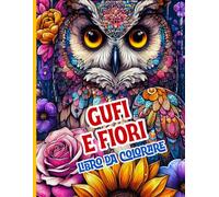 Gufi e Fiori Libro da colorare: Splendidi gufi, fiori e mandala naturali per rilassarsi e alleviare lo stress
