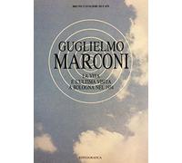 Guglielmo Marconi. La vita e l'ultima visita a Bologna nel 1934