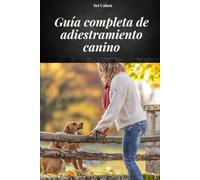 GUÍA COMPLETA DE ADIESTRAMIENTO CANINO: MANUAL COMPLETO PARA APRENDER MÉTODOS Y TÉCNICAS DE ADIESTRAMIENTO CANINO