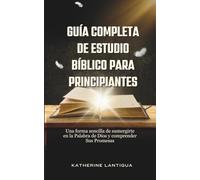 Guía Completa de Estudio Bíblico Para Principiantes: Una forma sencilla de sumergirte en la Palabra de Dios y comprender Sus Promesas