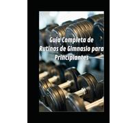 Guía Completa de Rutinas de Gimnasio para Principiantes