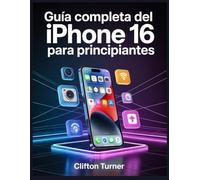 Guía Completa del iPhone 16 para Principiantes: Tu compañero completo para el iPhone 16: consejos, trucos y secretos que todo usuario debería conocer