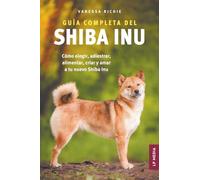 Guía completa del Shiba Inu: Cómo elegir, adiestrar, alimentar, criar y amar a tu nuevo Shiba Inu