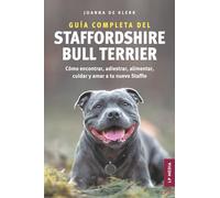 Guía completa del Staffordshire Bull Terrier: Cómo encontrar, adiestrar, alimentar, cuidar y amar a tu nuevo Staffie