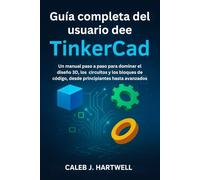 Guía completa del usuario de TinkerCad: Un manual paso a paso para dominar el diseño 3D, los circuitos y los bloques de código, desde principiantes hasta avanzados