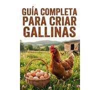 GUÍA COMPLETA PARA CRIAR GALLINAS: El manual paso a paso para principiantes: Cómo construir un gallinero, cuidar gallinas sanas y tener huevos ... todo el año (incluso en espacios pequeños).