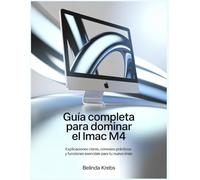 Guía Completa para Dominar el iMac M4: Explicaciones claras, consejos prácticos y funciones esenciales para tu nuevo iMac