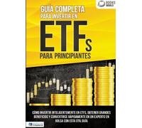 Guía completa para invertir en ETFs para principiantes: Cómo invertir inteligentemente en ETFs, obtener grandes beneficios y convertirse rápidamente en un experto en bolsa con esta útil guía