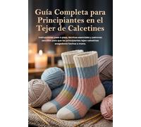 Guía completa para Principiantes en el Tejer de Calcetines: Instrucciones paso a paso, técnicas esenciales y patrones sencillos para que los principiantes tejan calcetines acogedores hechos a mano