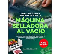 GUÍA COMPLETA PARA PRINCIPIANTES SOBRE LA MÁQUINA SELLADORA AL VACÍO: Instrucciones paso a paso, consejos de almacenamiento y trucos para ahorrar ... mantener los alimentos frescos por más tiempo