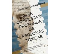 GUÍA COMPLETA Y PROFUNDA PERSONAS TÓXICAS: Análisis Psicológico, Dinámicas Relacionales Mecanismos de Control y Estrategias de Protección Emocional