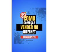 Guia Completo: Como Começar a Vender na Internet: "Transforme Sua Ideia em Um Negócio Lucrativo: O Passo a Passo Definitivo para Alcançar Sucesso no E-commerce"