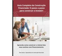 Guia Completo da Construção Financiada: O passo a passo para construir e investir!: Investimento Estratégico: Como Navegar no Mundo do Financiamento Imobiliário (Portuguese Edition)
