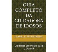 GUIA COMPLETO DA CUIDADORA DE IDOSOS: Cuidados Essenciais para o Dia Dia