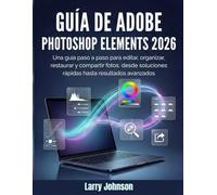 Guía de Adobe Photoshop Elements 2026: Una guía paso a paso para editar, organizar, restaurar y compartir fotos, desde soluciones rápidas hasta resultados avanzados