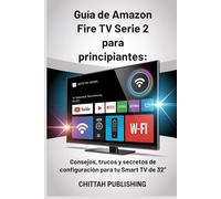 Guía de Amazon Fire TV Serie 2 para principiantes:: Consejos, trucos y secretos de configuración para tu Smart TV de 32’’: Una guía de aprendizaje ... principiantes y no expertos en tecnología.