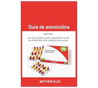 Guía de amoxicilina explicada: Una guía práctica para comprender uno de los antibióticos más utilizados del mundo