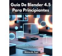 GUÍA DE BLENDER 4.5 PARA PRINCIPIANTES: Aprende modelado 3D, animación y renderizado con proyectos prácticos en Blender 4.5