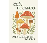 Guía de Campo para Buscadores de Setas: Identificación de Hongos Comestibles y Tóxicos | Manual Práctico de Micología con Ilustraciones y Consejos para Recolectores