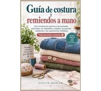 GUÍA DE COSTURA Y REMIENDOS A MANO: Una introducción práctica a las puntadas esenciales, los dobladillos cuidados, los parches resistentes y las reparaciones cotidianas - Videotutoriales incluidos