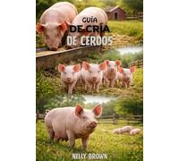 Guía de Cría de Cerdos: Un plan práctico de 30 días para aumentar los cerdos saludables, cortar los costos de alimentación y construir un bene cio able de las granjas pequeñas o comerciales
