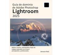 Guía de dominio de Adobe Photoshop Lightroom 2025: Edición creativa, autenticidad y flujos de trabajo mejorados con IA para principiantes y profesionales