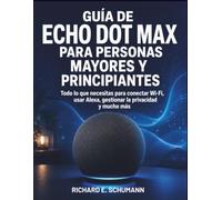 Guía De Echo Dot Max Para Personas Mayores Y Principiantes: Todo lo que necesitas para conectar Wi-Fi, usar Alexa, gestionar la privacidad y mucho más
