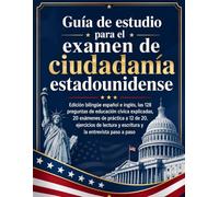 Guía de estudio para el examen de ciudadanía estadounidense: Edición bilingüe español e inglés, las 128 preguntas de educación cívica explicadas, 20 ... y escritura y la entrevista paso a paso