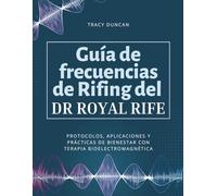 Guía de frecuencias de Rifing del Dr. Royal Rife: Protocolos, aplicaciones y prácticas de bienestar con terapia bioelectromagnética