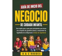 GUÍA DE INICIO DEL NEGOCIO DE CUIDADO INFANTIL: GUÍA RÁPIDA PASO A PASO PARA PRINCIPIANTES PARA LANZAR UNA COMPAÑÍA DE GUARDERÍA EXITOSA Y COMPRENDER ... DE CONFIGURACIÓN | INCLUSO SIN EXPERIENCIA