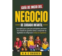 GUÍA DE INICIO DEL NEGOCIO DE CUIDADO INFANTIL: GUÍA RÁPIDA PASO A PASO PARA PRINCIPIANTES PARA LANZAR UNA COMPAÑÍA DE GUARDERÍA EXITOSA Y COMPRENDER ... DE CONFIGURACIÓN | INCLUSO SIN EXPERIENCIA