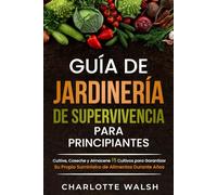 GUÍA DE JARDINERÍA DE SUPERVIVENCIA PARA PRINCIPIANTES: CULTIVE, COSECHE Y ALMACENE 15 CULTIVOS PARA GARANTIZAR SU PROPIO SUMINISTRO DE ALIMENTOS DURANTE AÑOS