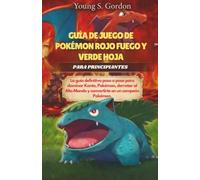 GUÍA DE JUEGO DE POKÉMON ROJO FUEGO Y VERDE HOJA PARA PRINCIPIANTES: La guía definitiva paso a paso para dominar Kanto, Pokémon, derrotar al Alto Mando y convertirte en un campeón Pokémon.