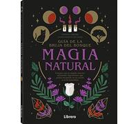 GUIA DE LA BRUJA DEL BOSQUE. MAGIA NATURAL: CONECTE CON SU MUNDO INTERIOR UTILIZANDO INGREDIENTES QUE PODRÁ ENCONTRAR EN SU COCINA O EN LA NATURALEZA