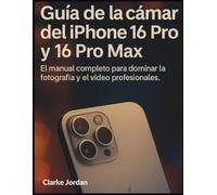 Guía de la cámara del iPhone 16 Pro y 16 Pro Max: El manual completo para dominar la fotografía y el vídeo profesionales.