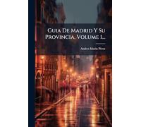 Guia De Madrid Y Su Provincia, Volume 1...