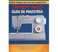Guía de Maestría Singer 4423: Un manual paso a paso para principiantes para manejar, mantener, solucionar problemas y coser como un profesional
